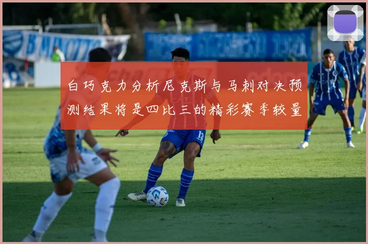 白巧克力分析尼克斯与马刺对决预测结果将是四比三的精彩赛季较量