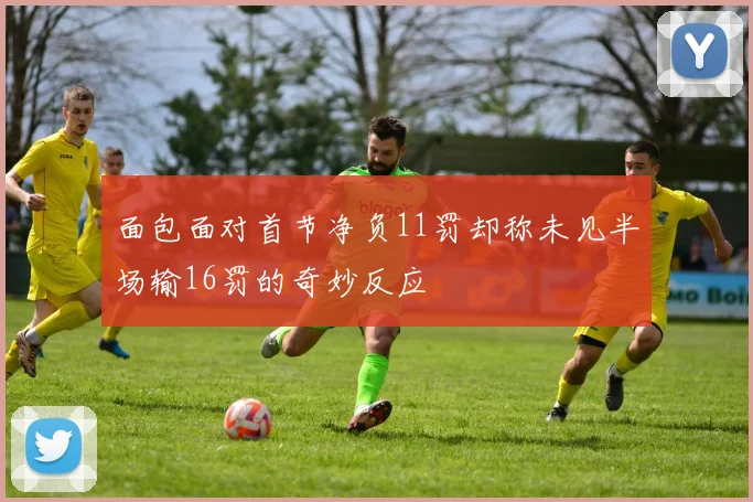 面包面对首节净负11罚却称未见半场输16罚的奇妙反应