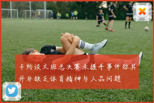 卡约谈文班总决赛未握手事件称其并非缺乏体育精神与人品问题