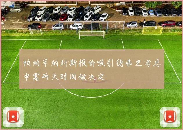 帕纳辛纳科斯报价吸引德弗里考虑中需两天时间做决定
