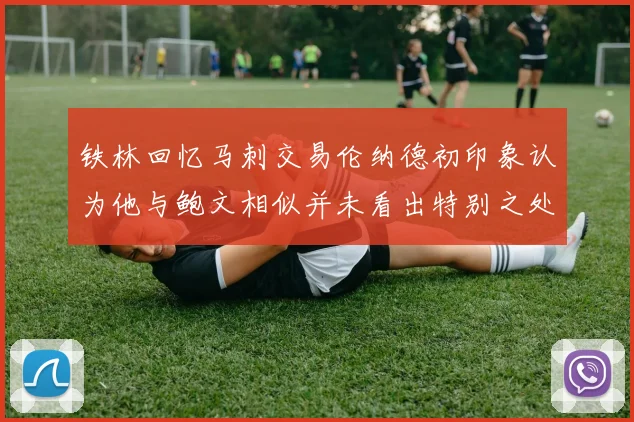 铁林回忆马刺交易伦纳德初印象认为他与鲍文相似并未看出特别之处
