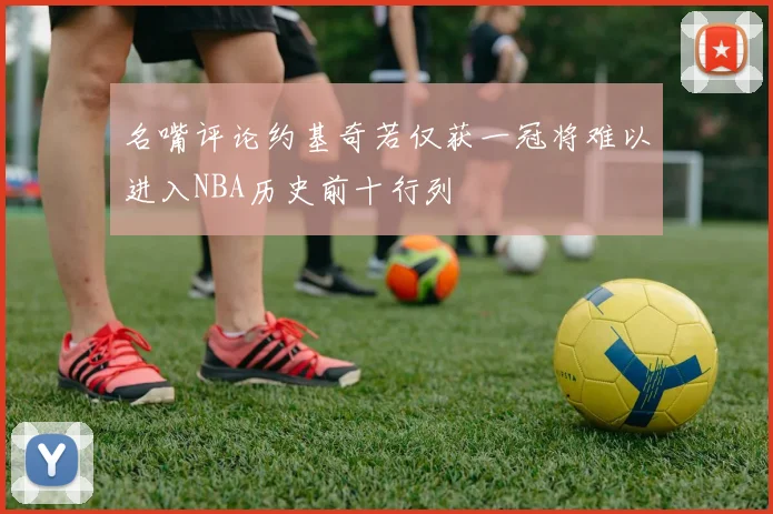 名嘴评论约基奇若仅获一冠将难以进入NBA历史前十行列