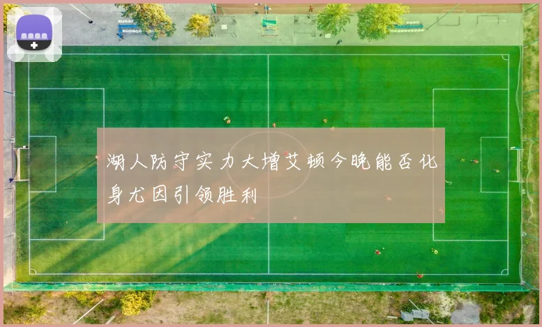 湖人防守实力大增艾顿今晚能否化身尤因引领胜利